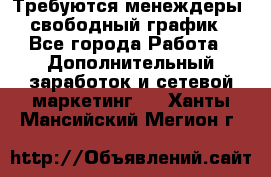 Требуются менеждеры, свободный график - Все города Работа » Дополнительный заработок и сетевой маркетинг   . Ханты-Мансийский,Мегион г.